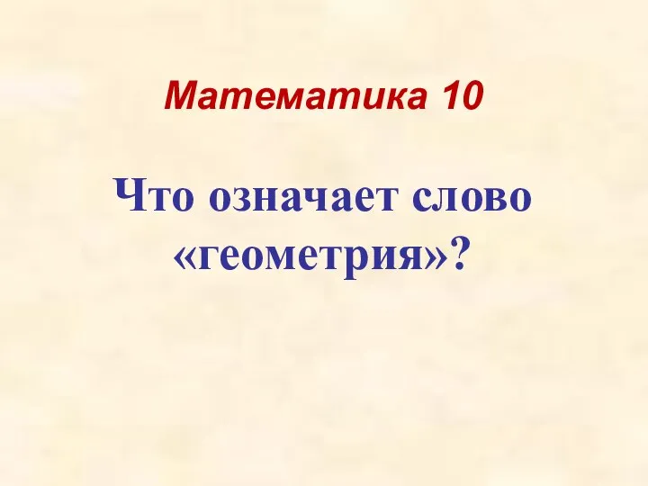 Математика 10 Что означает слово «геометрия»?