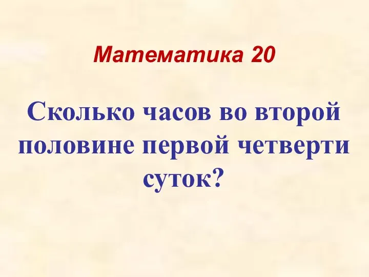 Математика 20 Сколько часов во второй половине первой четверти суток?