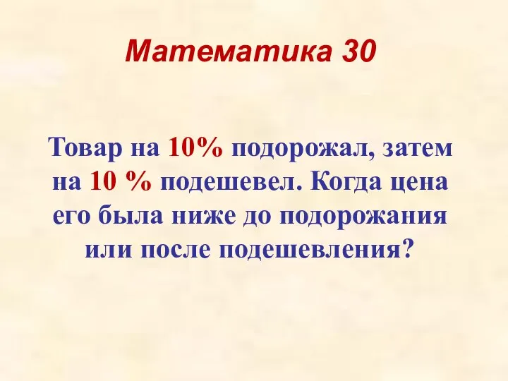 Математика 30 Товар на 10% подорожал, затем на 10 % подешевел.