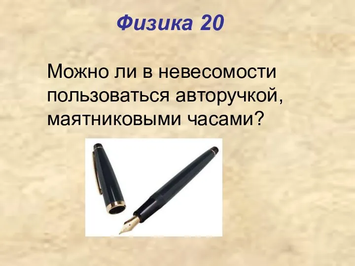 Физика 20 Можно ли в невесомости пользоваться авторучкой, маятниковыми часами?