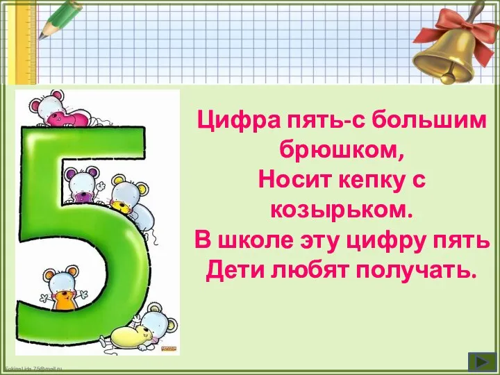 Цифра пять-с большим брюшком, Носит кепку с козырьком. В школе эту цифру пять Дети любят получать.