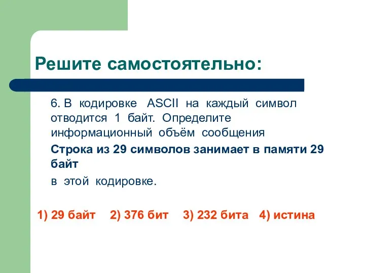 Решите самостоятельно: 6. В кодировке ASCII на каждый символ отводится 1