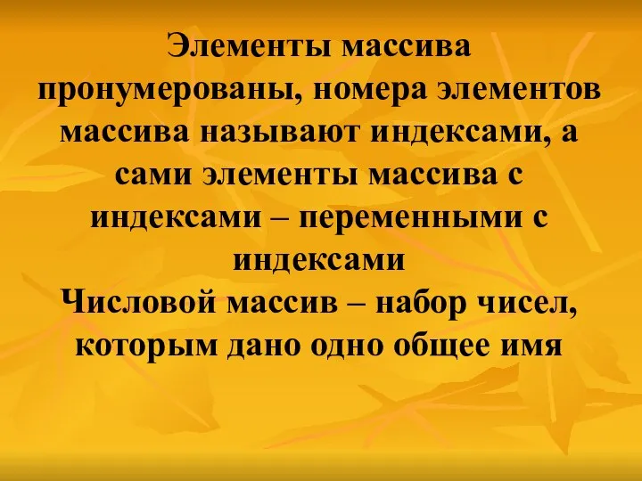 Элементы массива пронумерованы, номера элементов массива называют индексами, а сами элементы