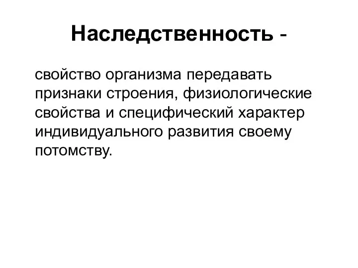 Наследственность - свойство организма передавать признаки строения, физиологические свойства и специфический характер индивидуального развития своему потомству.