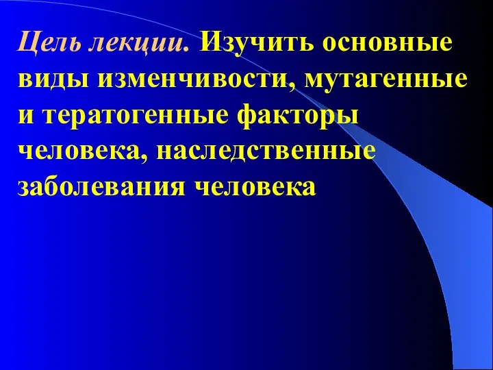 Цель лекции. Изучить основные виды изменчивости, мутагенные и тератогенные факторы человека, наследственные заболевания человека