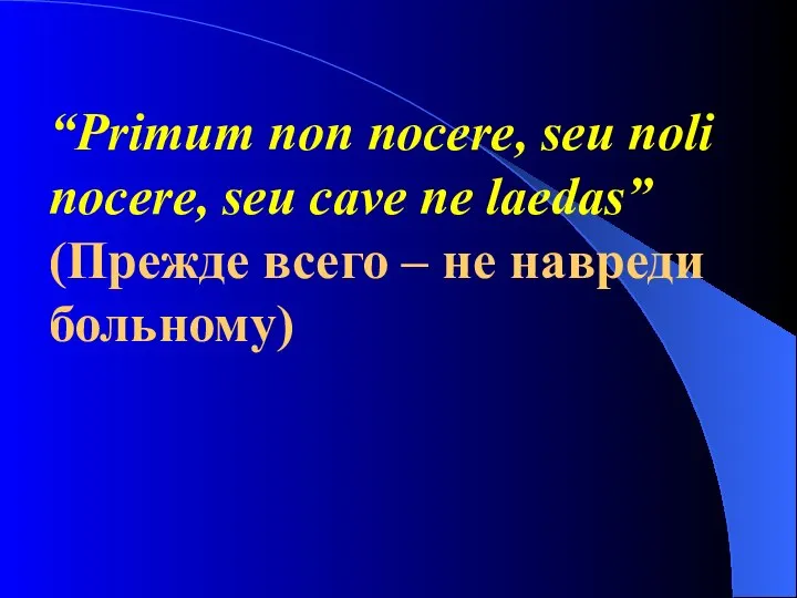 “Primum non nocere, seu noli nocere, seu cave ne laedas” (Прежде всего – не навреди больному)