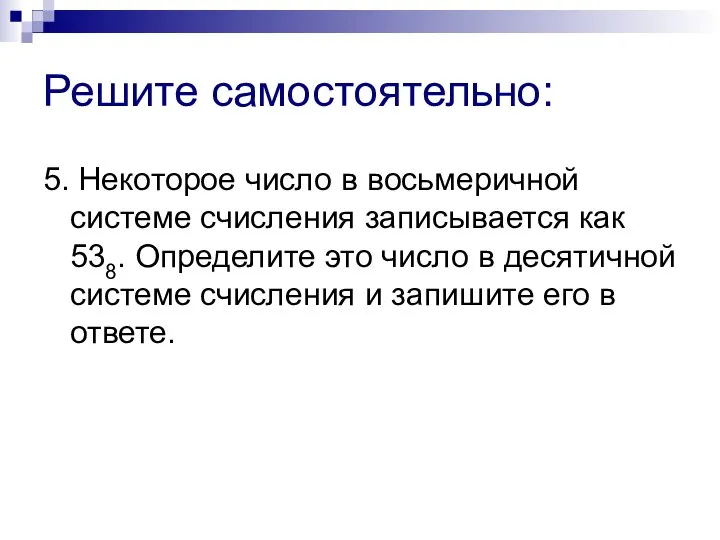 Решите самостоятельно: 5. Некоторое число в восьмеричной системе счисления записывается как