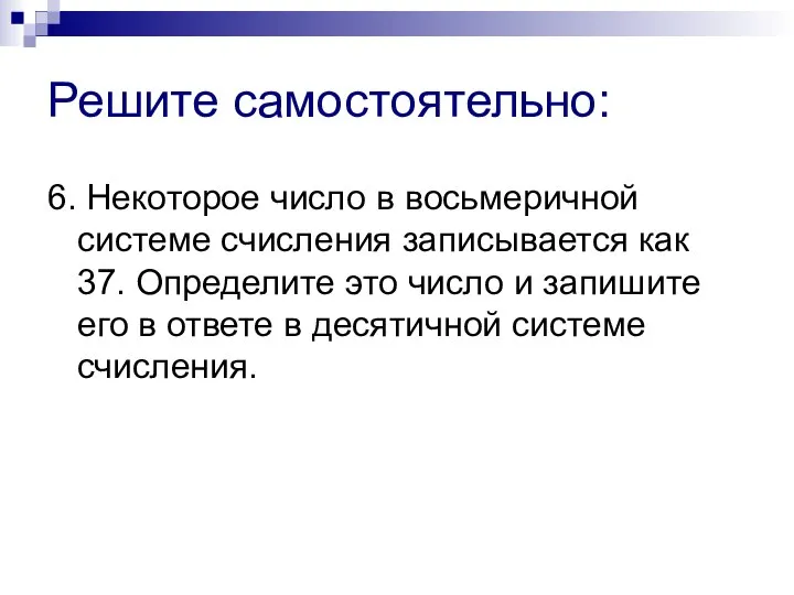 Решите самостоятельно: 6. Некоторое число в восьмеричной системе счисления записывается как