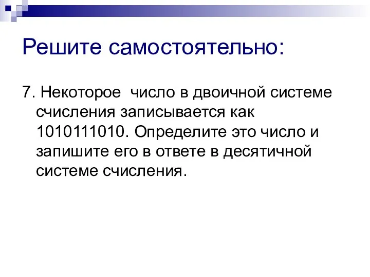 Решите самостоятельно: 7. Некоторое число в двоичной системе счисления записывается как