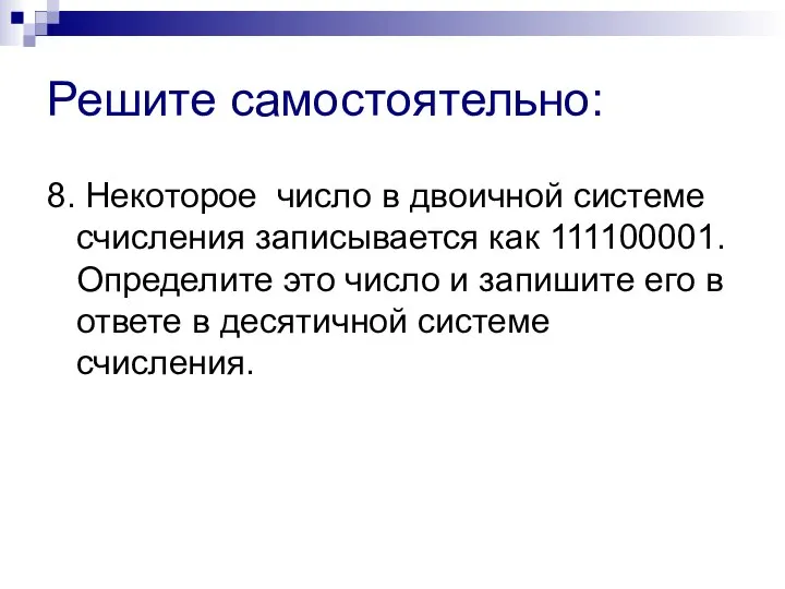 Решите самостоятельно: 8. Некоторое число в двоичной системе счисления записывается как