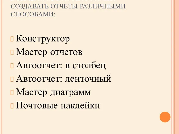 В MICROSOFT ACCESS МОЖНО СОЗДАВАТЬ ОТЧЕТЫ РАЗЛИЧНЫМИ СПОСОБАМИ: Конструктор Мастер отчетов