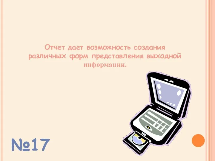 Отчет дает возможность создания различных форм представления выходной информации. №17