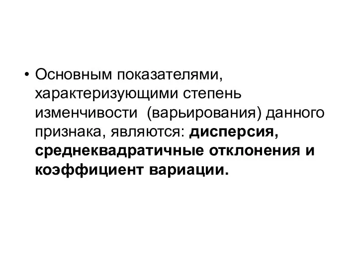 Основным показателями, характеризующими степень изменчивости (варьирования) данного признака, являются: дисперсия, среднеквадратичные отклонения и коэффициент вариации.