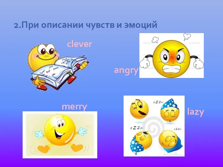 2.При описании чувств и эмоций clever merry lazy angry