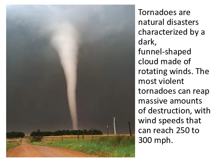 Tornadoes are natural disasters characterized by a dark, funnel-shaped cloud made