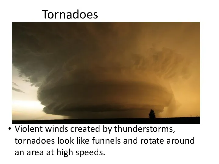 Tornadoes Violent winds created by thunderstorms, tornadoes look like funnels and