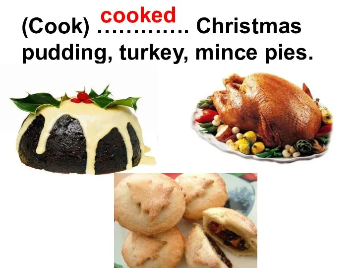 (Cook) …………. Christmas pudding, turkey, mince pies. cooked