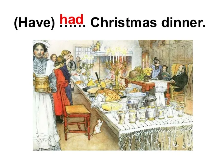 (Have) …… Christmas dinner. had