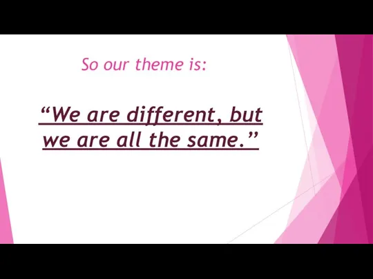 So our theme is: “We are different, but we are all the same.’’