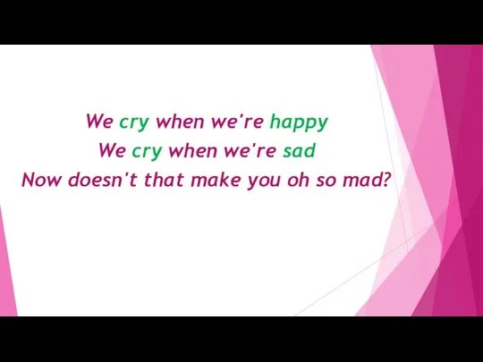 We cry when we're happy We cry when we're sad Now