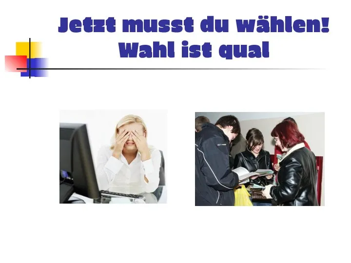 Jetzt musst du wählen! Wahl ist qual