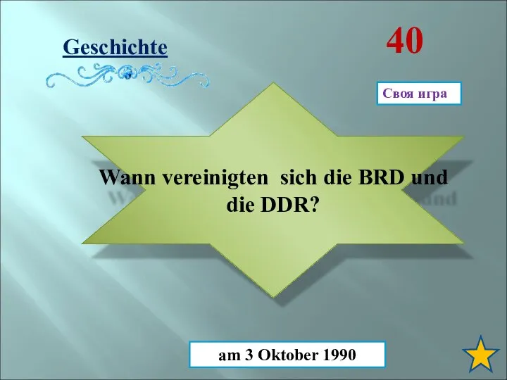 Geschichte 40 Wann vereinigten sich die BRD und die DDR? am 3 Oktober 1990 Своя игра