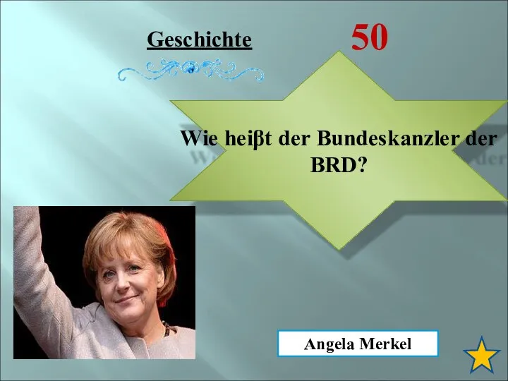 Geschichte 50 Wie heiβt der Bundeskanzler der BRD? Angela Merkel