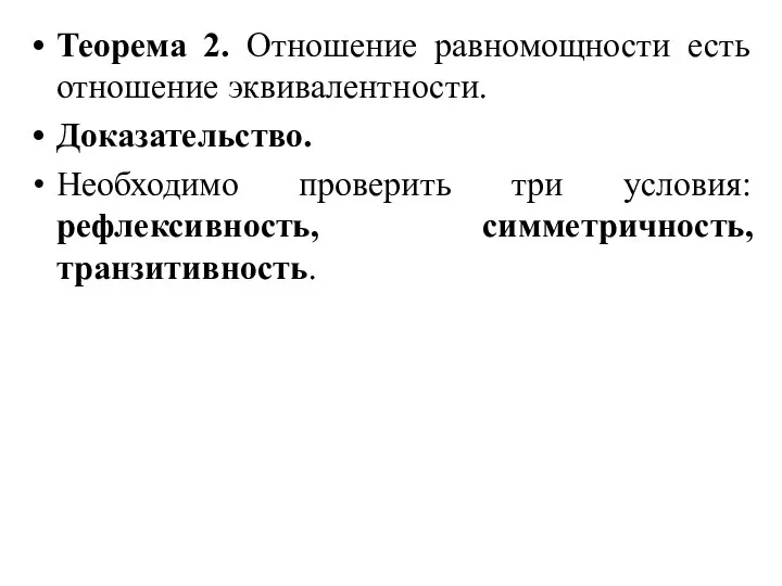 Теорема 2. Отношение равномощности есть отношение эквивалентности. Доказательство. Необходимо проверить три условия: рефлексивность, симметричность, транзитивность.