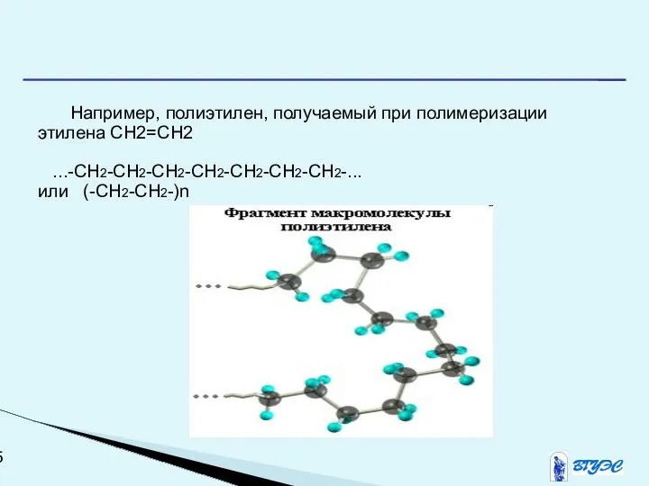 Например, полиэтилен, получаемый при полимеризации этилена CH2=CH2 ...-CH2-CH2-CH2-CH2-CH2-CH2-CH2-... или (-CH2-CH2-)n