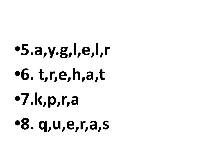 5.a,y.g,l,e,l,r 6. t,r,e,h,a,t 7.k,p,r,a 8. q,u,e,r,a,s