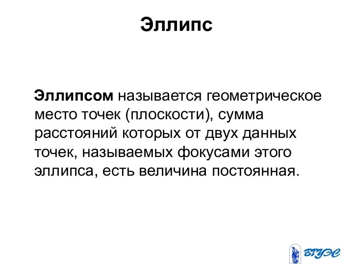 Эллипс Эллипсом называется геометрическое место точек (плоскости), сумма расстояний которых от