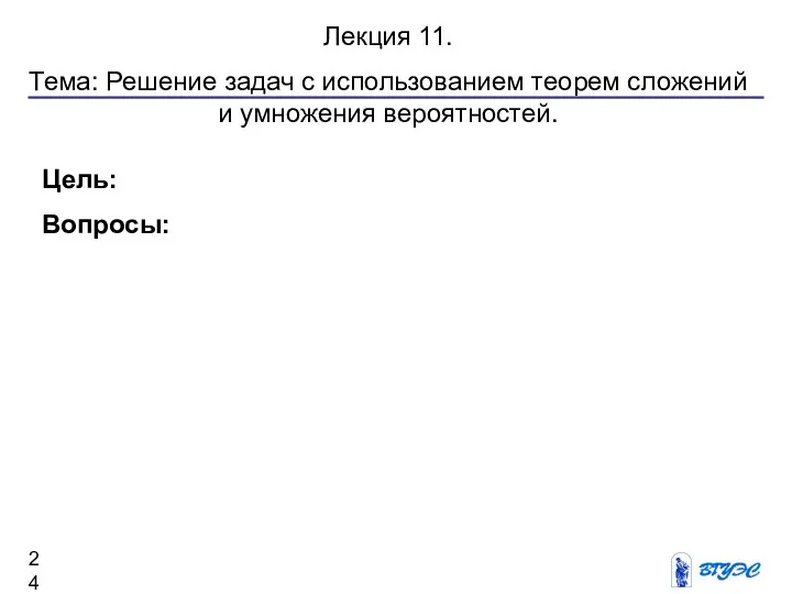 Лекция 11. Тема: Решение задач с использованием теорем сложений и умножения вероятностей. Цель: Вопросы: