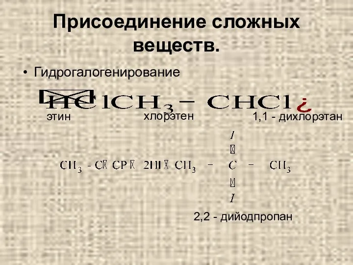 Присоединение сложных веществ. Гидрогалогенирование этин хлорэтен 1,1 - дихлорэтан 2,2 - дийодпропан