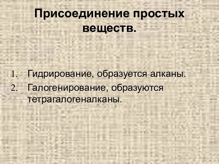 Гидрирование, образуется алканы. Галогенирование, образуются тетрагалогеналканы. Присоединение простых веществ.