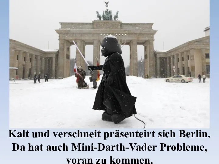 Kalt und verschneit präsenteirt sich Berlin. Da hat auch Mini-Darth-Vader Probleme, voran zu kommen.