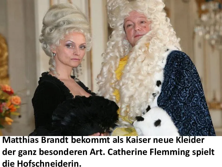 Matthias Brandt bekommt als Kaiser neue Kleider der ganz besonderen Art. Catherine Flemming spielt die Hofschneiderin.