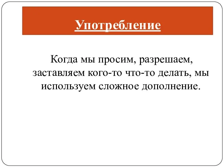 Употребление Когда мы просим, разрешаем, заставляем кого-то что-то делать, мы используем сложное дополнение.