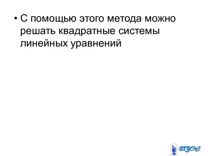 С помощью этого метода можно решать квадратные системы линейных уравнений