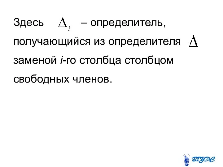 Здесь – определитель, получающийся из определителя заменой i-го столбца столбцом свободных членов.