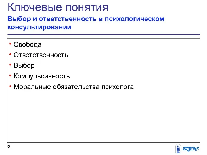 Ключевые понятия Выбор и ответственность в психологическом консультировании Свобода Ответственность Выбор Компульсивность Моральные обязательства психолога