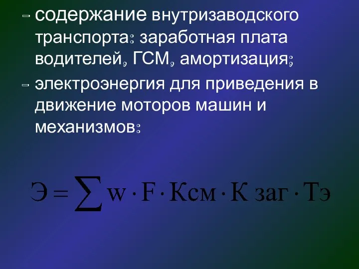 содержание внутризаводского транспорта: заработная плата водителей, ГСМ, амортизация; электроэнергия для приведения