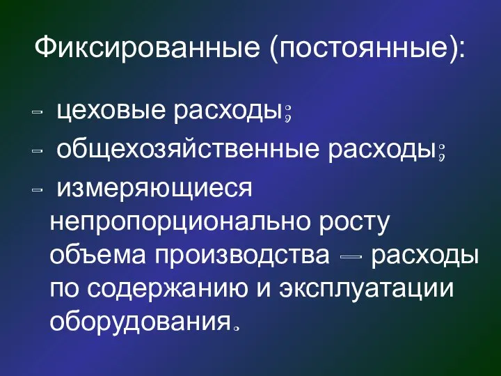 Фиксированные (постоянные): цеховые расходы; общехозяйственные расходы; измеряющиеся непропорционально росту объема производства