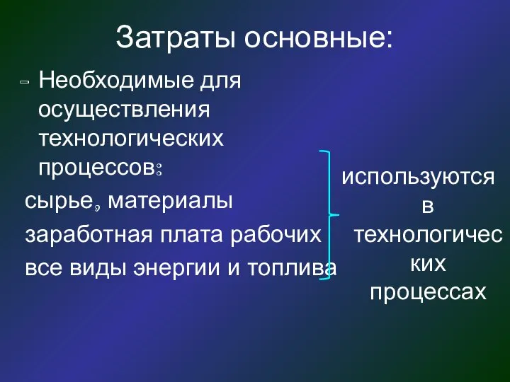 Затраты основные: Необходимые для осуществления технологических процессов: сырье, материалы заработная плата