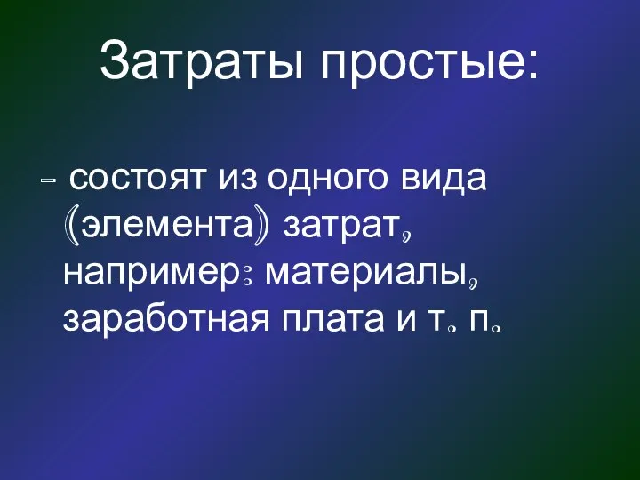 Затраты простые: - состоят из одного вида (элемента) затрат, например: материалы, заработная плата и т. п.