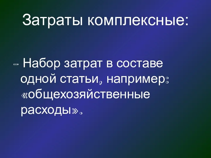 Затраты комплексные: - Набор затрат в составе одной статьи, например: «общехозяйственные расходы».