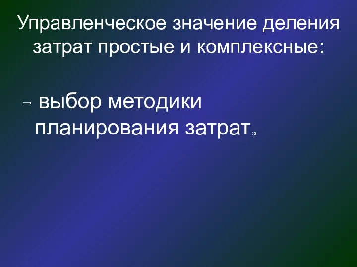 Управленческое значение деления затрат простые и комплексные: - выбор методики планирования затрат.