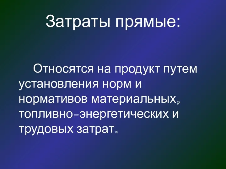 Затраты прямые: Относятся на продукт путем установления норм и нормативов материальных, топливно-энергетических и трудовых затрат.