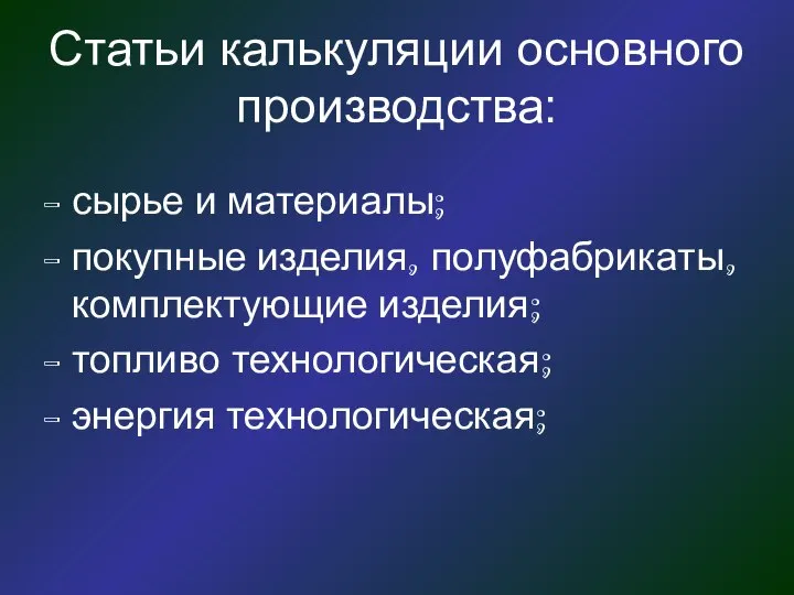 Статьи калькуляции основного производства: сырье и материалы; покупные изделия, полуфабрикаты, комплектующие изделия; топливо технологическая; энергия технологическая;