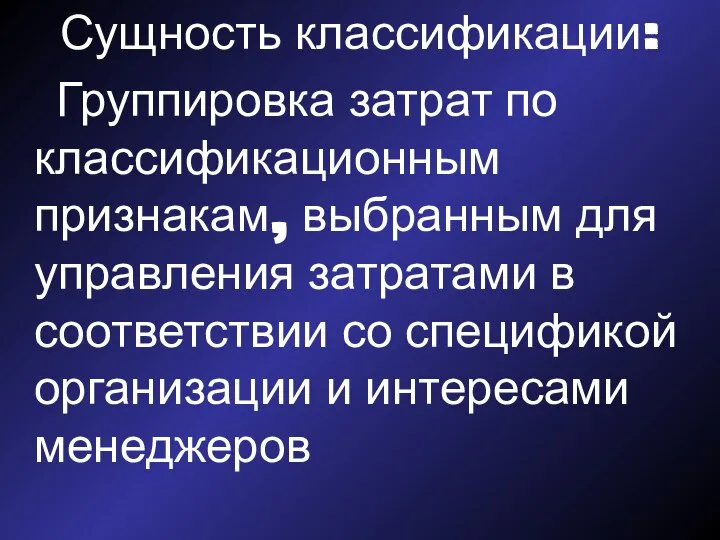 Сущность классификации: Группировка затрат по классификационным признакам, выбранным для управления затратами