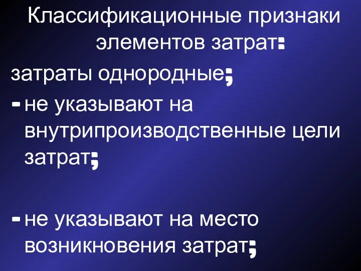 Классификационные признаки элементов затрат: затраты однородные; не указывают на внутрипроизводственные цели